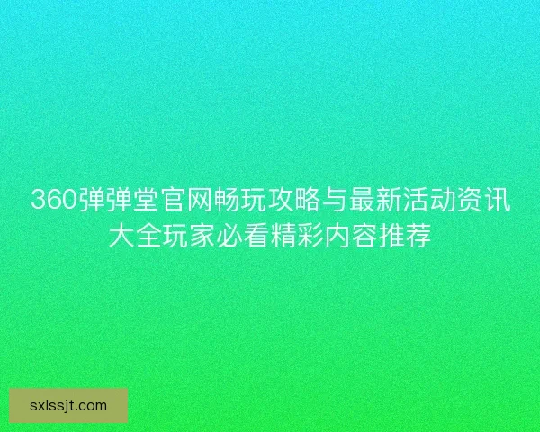 360弹弹堂官网畅玩攻略与最新活动资讯大全玩家必看精彩内容推荐